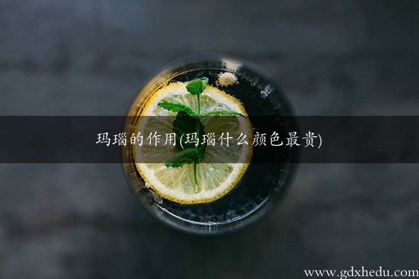 玛瑙的作用(玛瑙什么颜色最贵)