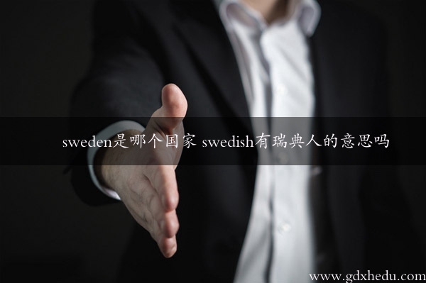 sweden是哪个国家 swedish有瑞典人的意思吗