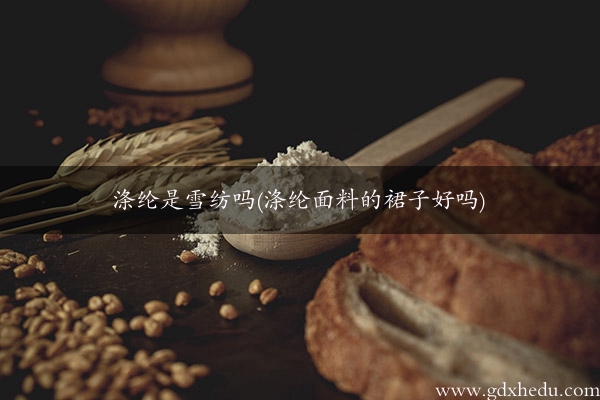 涤纶是雪纺吗(涤纶面料的裙子好吗)