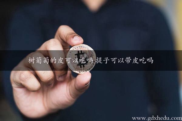 树葡萄的皮可以吃吗 提子可以带皮吃吗