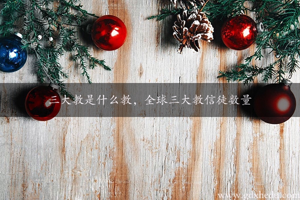 三大教是什么教，全球三大教信徒数量