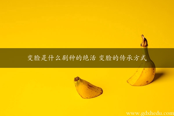 变脸是什么剧种的绝活 变脸的传承方式