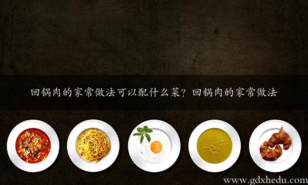 回锅肉的家常做法可以配什么菜？回锅肉的家常做法