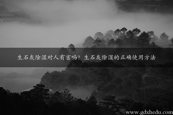 生石灰除湿对人有害吗？生石灰除湿的正确使用方法