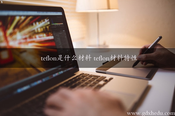 teflon是什么材料 teflon材料特性