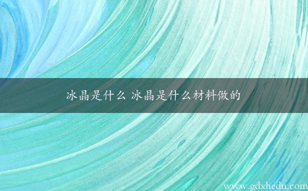 冰晶是什么 冰晶是什么材料做的