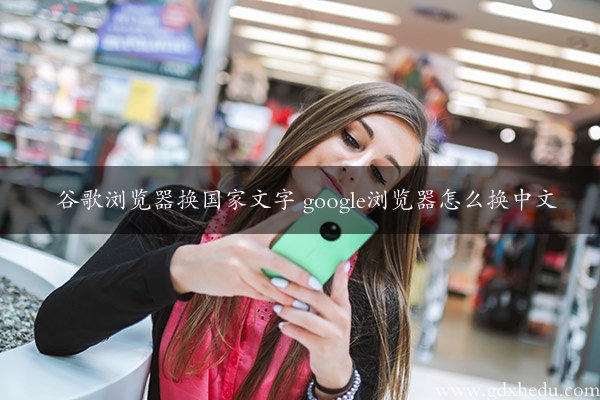 谷歌浏览器换国家文字 google浏览器怎么换中文
