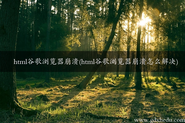 html谷歌浏览器崩溃(html谷歌浏览器崩溃怎么解决)