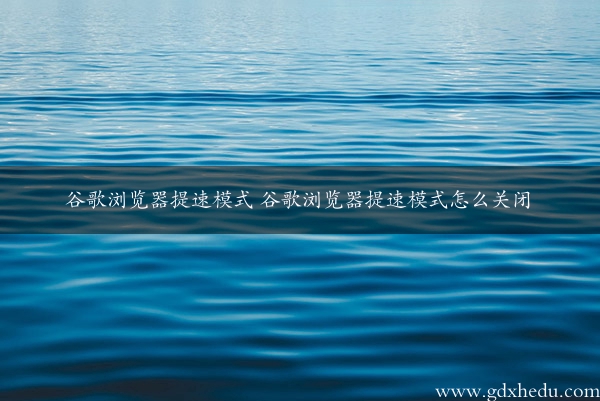 谷歌浏览器提速模式 谷歌浏览器提速模式怎么关闭