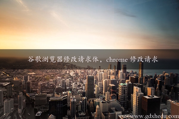 谷歌浏览器修改请求体，chrome 修改请求