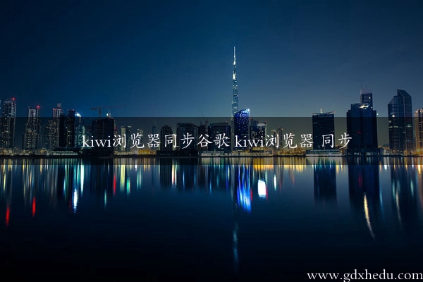 kiwi浏览器同步谷歌 kiwi浏览器 同步