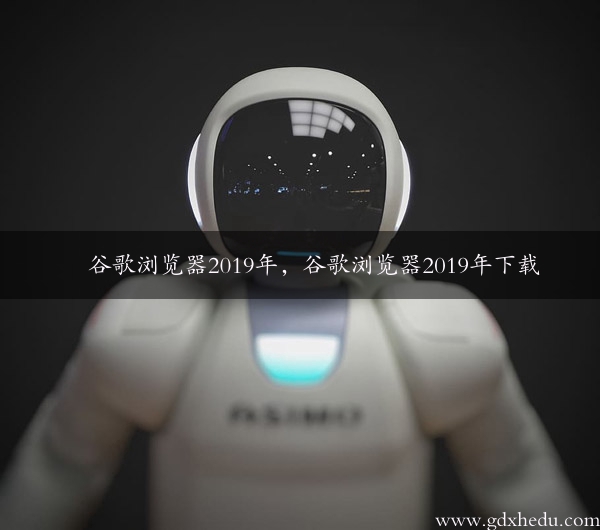 谷歌浏览器2019年，谷歌浏览器2019年下载