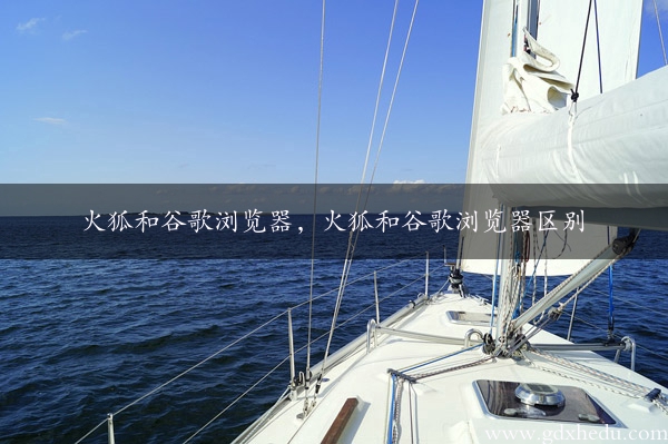 火狐和谷歌浏览器，火狐和谷歌浏览器区别