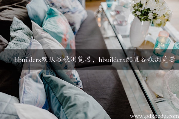 hbuilderx默认谷歌浏览器，hbuilderx配置谷歌浏览器