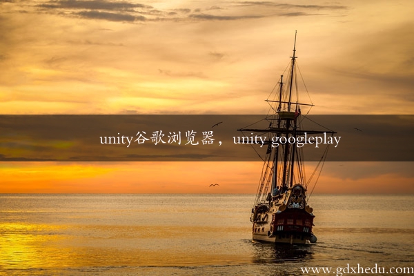 unity谷歌浏览器，unity googleplay