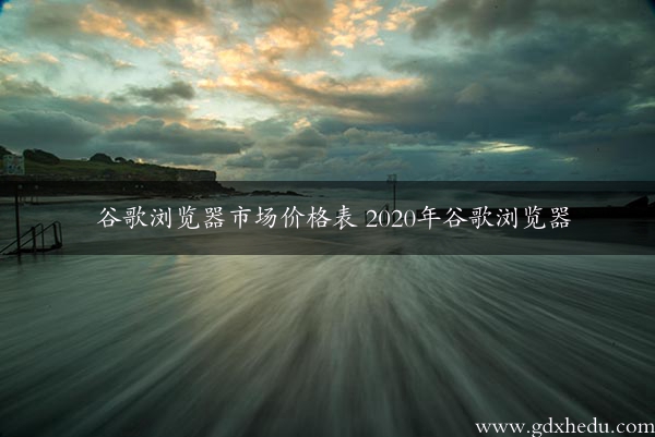 谷歌浏览器市场价格表 2020年谷歌浏览器