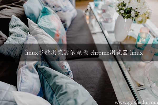 linux谷歌浏览器依赖项 chrome浏览器 linux