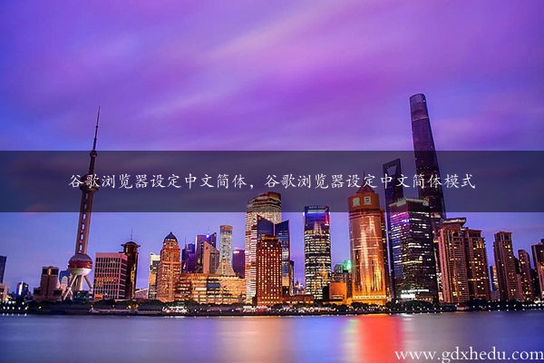 谷歌浏览器设定中文简体，谷歌浏览器设定中文简体模式