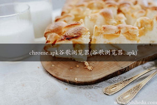 chrome.apk谷歌浏览器(谷歌浏览器. apk)