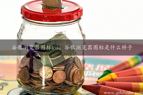 谷歌浏览器图标ico，谷歌浏览器图标是什么样子