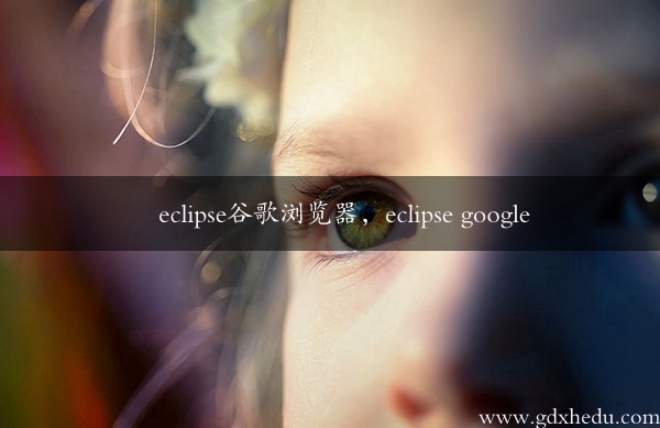 eclipse谷歌浏览器，eclipse google