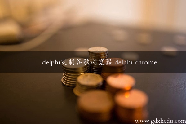 delphi定制谷歌浏览器 delphi chrome