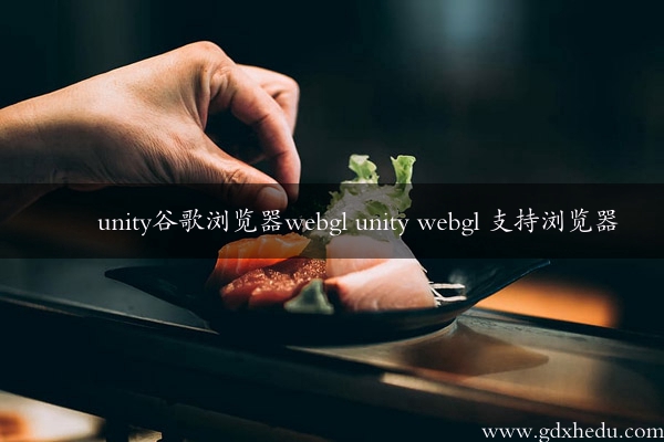 unity谷歌浏览器webgl unity webgl 支持浏览器