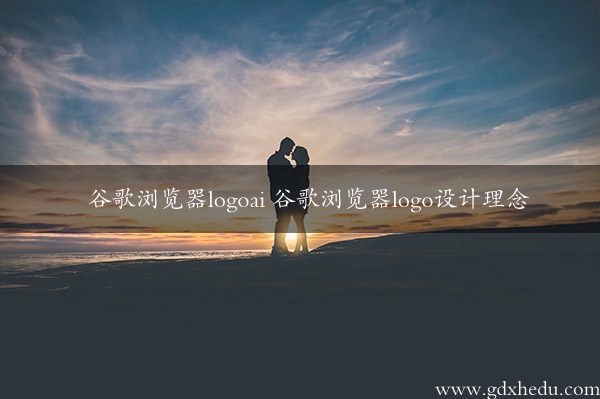 谷歌浏览器logoai 谷歌浏览器logo设计理念