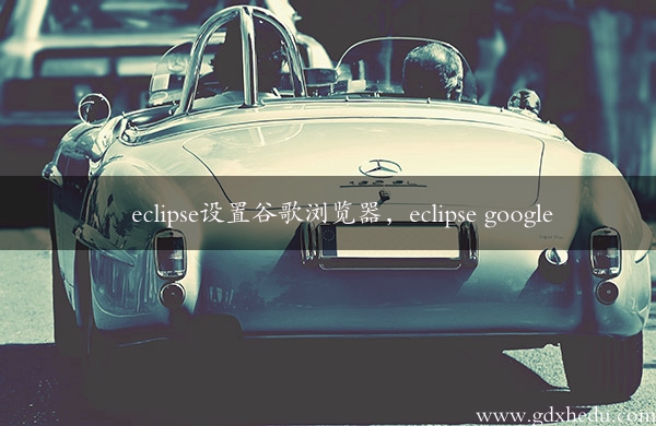 eclipse设置谷歌浏览器，eclipse google