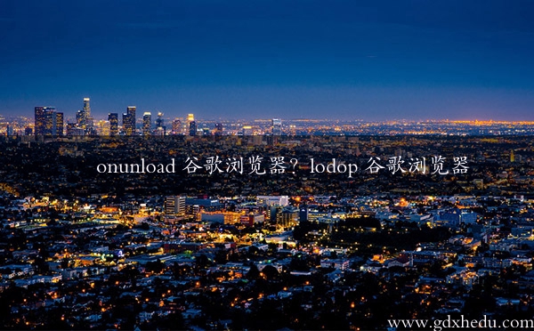 onunload 谷歌浏览器？lodop 谷歌浏览器