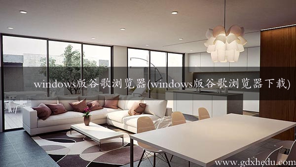 windows版谷歌浏览器(windows版谷歌浏览器下载)