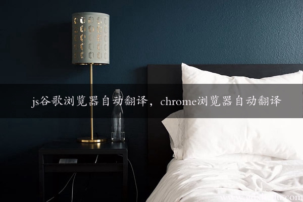 js谷歌浏览器自动翻译，chrome浏览器自动翻译