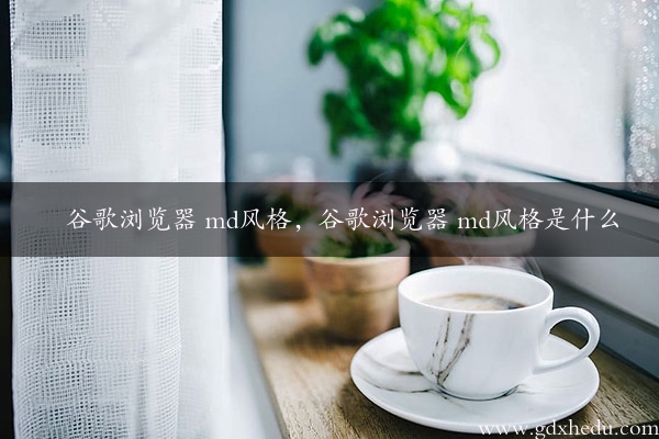 谷歌浏览器 md风格，谷歌浏览器 md风格是什么