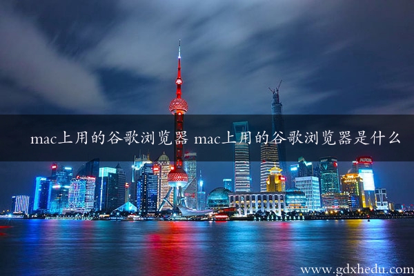 mac上用的谷歌浏览器 mac上用的谷歌浏览器是什么