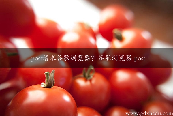 post请求谷歌浏览器？谷歌浏览器 post