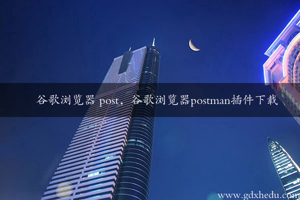 谷歌浏览器 post，谷歌浏览器postman插件下载