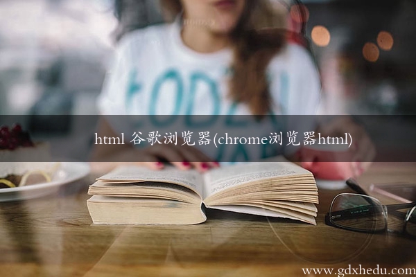 html 谷歌浏览器(chrome浏览器html)