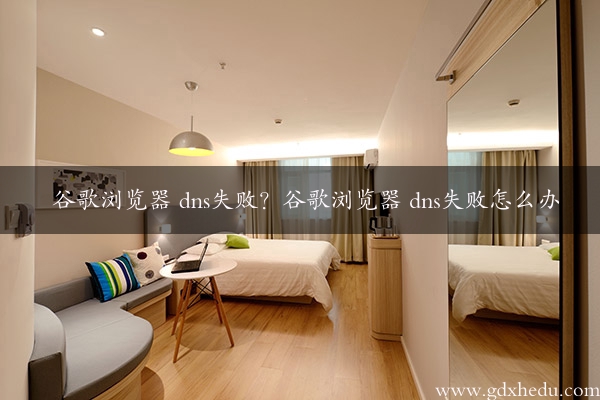 谷歌浏览器 dns失败？谷歌浏览器 dns失败怎么办