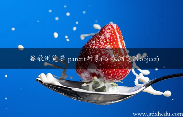 谷歌浏览器 parent对象(谷歌浏览器object)