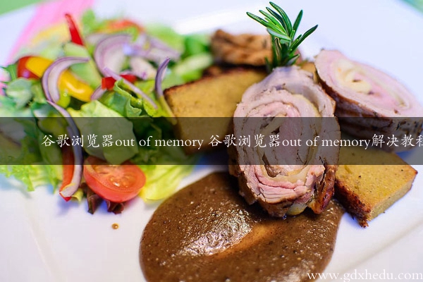 谷歌浏览器out of memory 谷歌浏览器out of memory解决教程