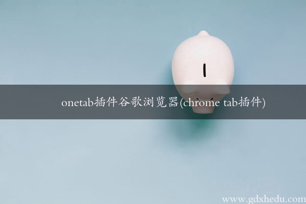 onetab插件谷歌浏览器(chrome tab插件)