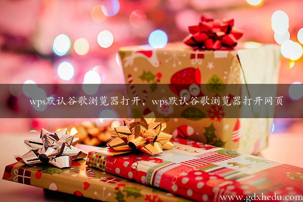 wps默认谷歌浏览器打开，wps默认谷歌浏览器打开网页