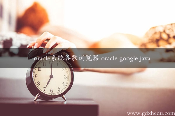 oracle系统谷歌浏览器 oracle google java