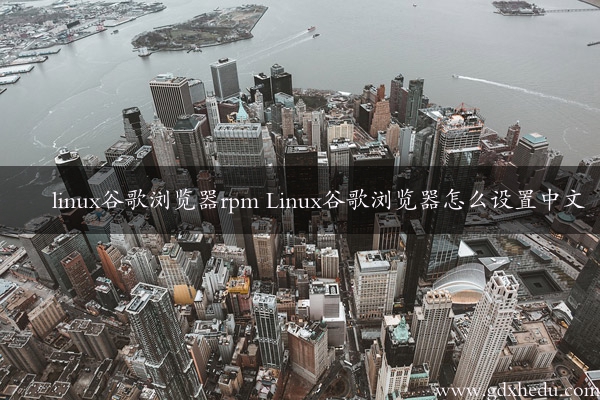 linux谷歌浏览器rpm Linux谷歌浏览器怎么设置中文