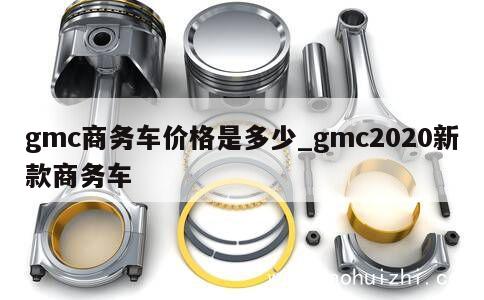 GMC商务车价格及配置详解：从入门级到商务之星系列，全面解析GMC商务车的性价比与选择