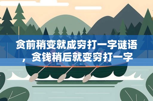 贪前稍变就成穷打一字谜语解析：从贪到贫的巧妙转变